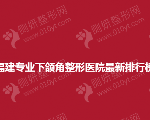 福建专业下颌角整形医院最新排行榜