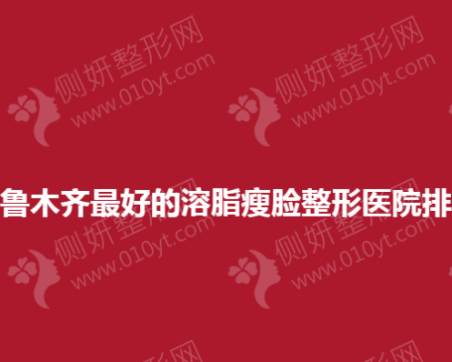 乌鲁木齐最好的溶脂瘦脸整形医院排名
