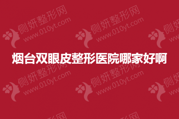 烟台双眼皮整形美容医院哪家好啊