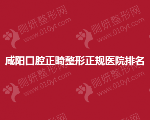 咸阳口腔正畸整形正规医院排名榜