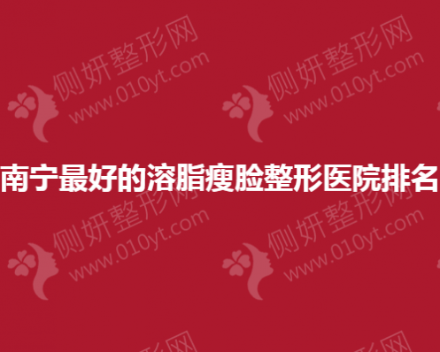 南宁最好的溶脂瘦脸整形医院排名