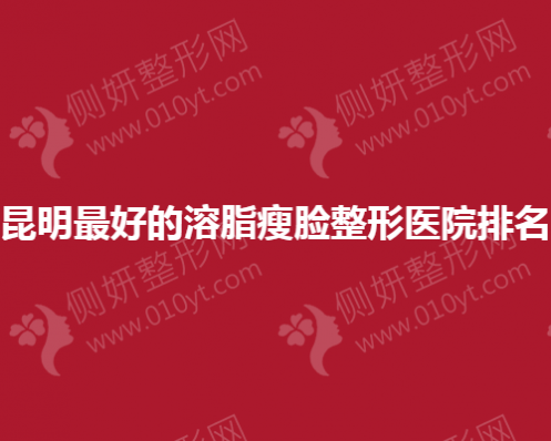 昆明最好的溶脂瘦脸整形医院排名