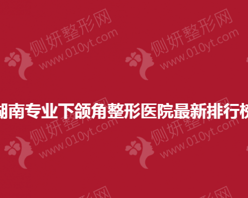 湖南专业下颌角整形医院最新排行榜
