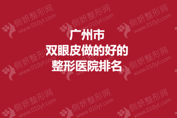 广州市双眼皮做的好的整形医院排名
