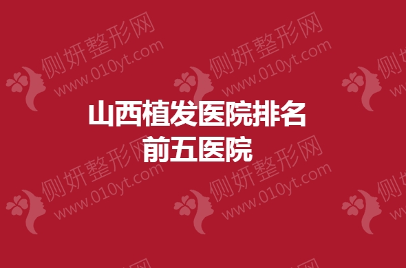 山西植发医院排名前五医院