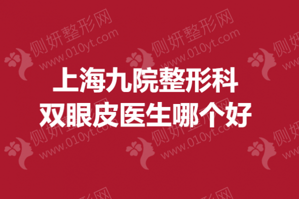 上海九院整形科双眼皮医生哪个好