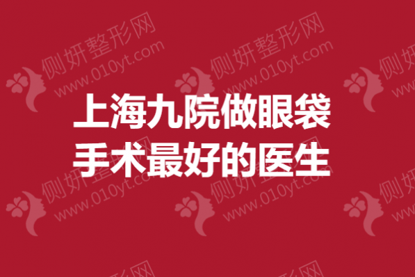 上海九院做眼袋手术最好的医生