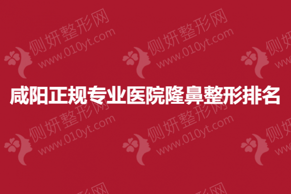 咸阳正规专业医院隆鼻整形排名榜