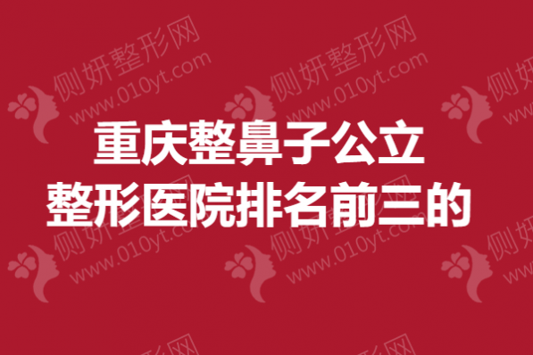 重庆整鼻子公立整形医院排名前三的