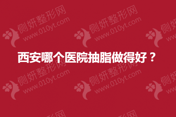 西安哪个医院抽脂做得好？