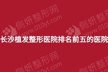 长沙植发整形医院排名前五的医院