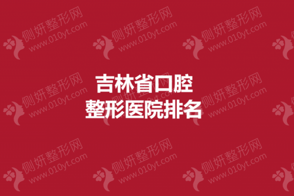 吉林省口腔整形医院排名榜