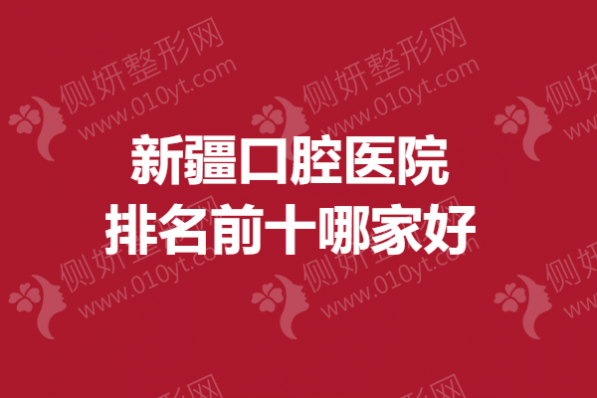 新疆口腔医院排名前十哪家好一点