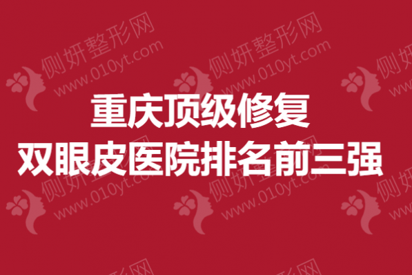 重庆顶级修复双眼皮医院排名前三强