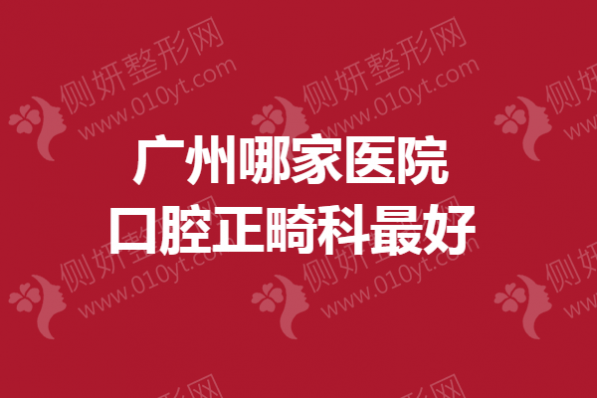 广州哪家医院口腔正畸科最好