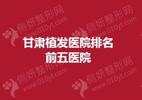 甘肃植发医院排名前五医院
