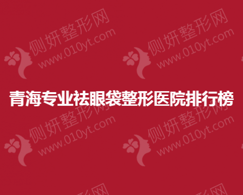 青海专业去眼袋整形医院排行榜