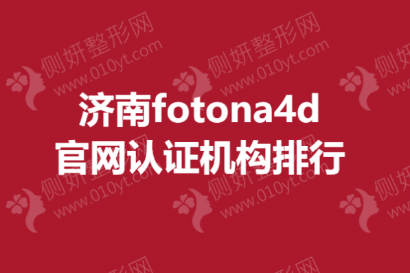 济南fotona4d官网认证机构排行