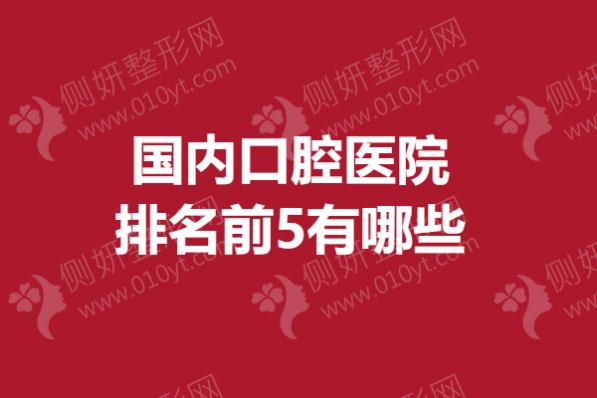 国内口腔医院排名前5有哪些
