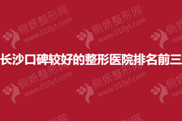 长沙口碑较好的整形医院排名前三