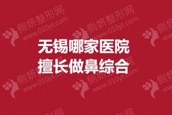 无锡哪家医院擅长做鼻综合