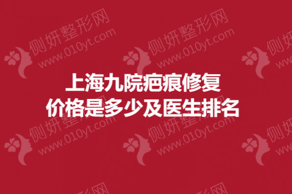 上海九院疤痕修复价格是多少及医生排名