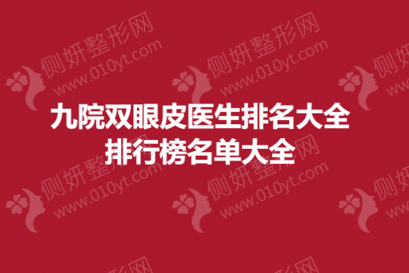 九院双眼皮医生排名大全-排行榜名单大全