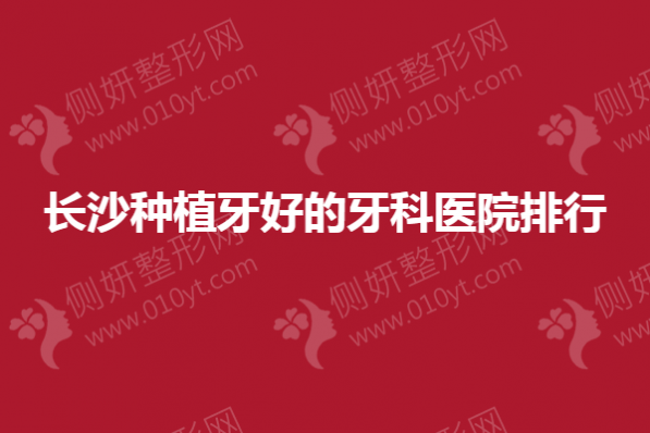 长沙市种植牙好的牙科医院排行
