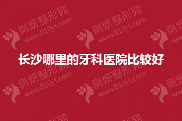 长沙哪里的牙科医院比较好