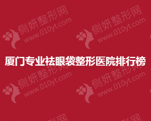 厦门专业祛眼袋整形美容医院排行榜