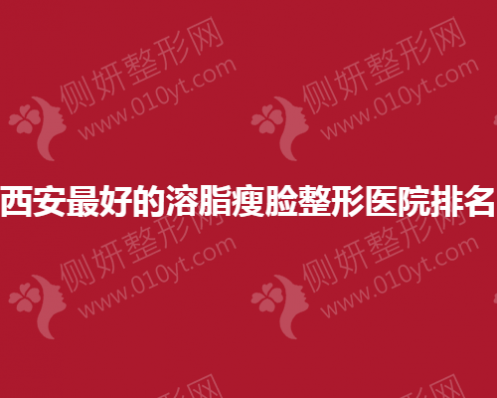 西安最好的溶脂瘦脸整形医院排名
