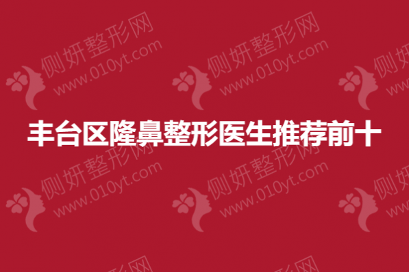 丰台区隆鼻整形医生推荐前十