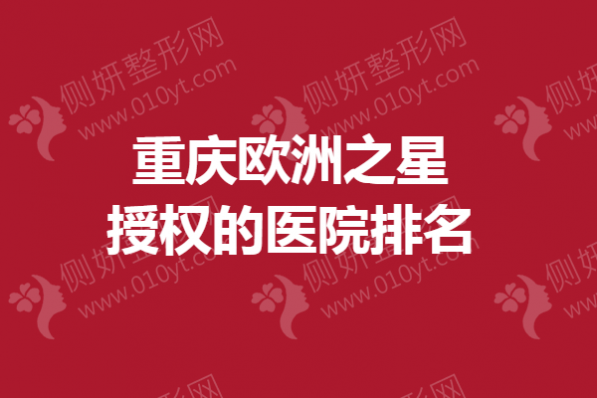 重庆欧洲之星授权的医院排名榜