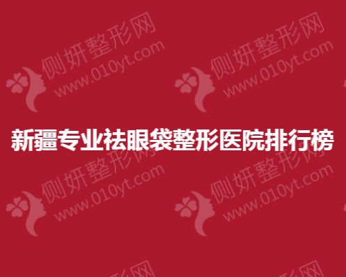 新疆专业祛眼袋整形医院排行榜