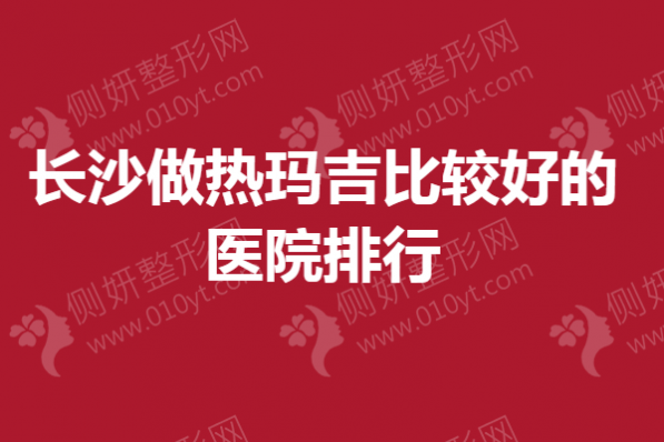 长沙做热玛吉比较好的医院排行