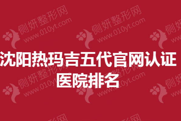 沈阳热玛吉五代官网认证医院排名