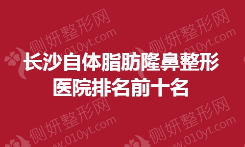 长沙自体脂肪隆鼻整形医院排名前十名