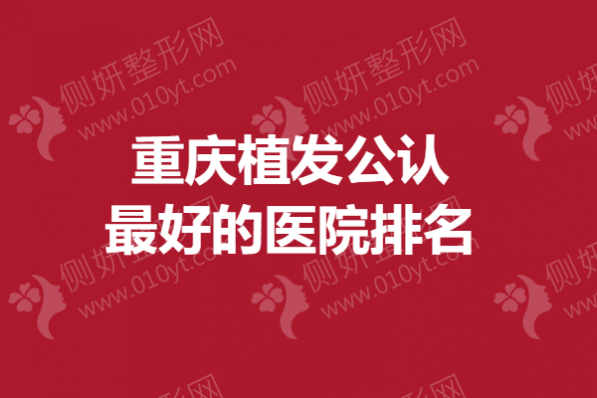 重庆植发公认最好的医院排名