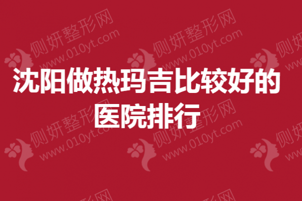 沈阳做热玛吉比较好的医院排行