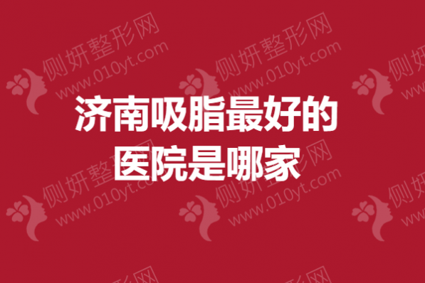 济南吸脂最好的医院是哪家