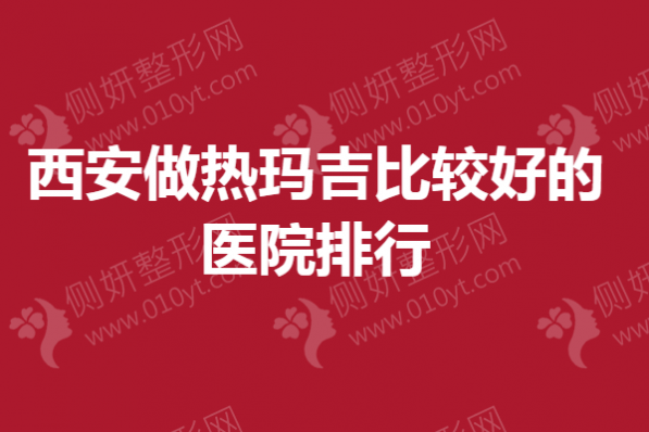 西安做热玛吉比较好的医院排行