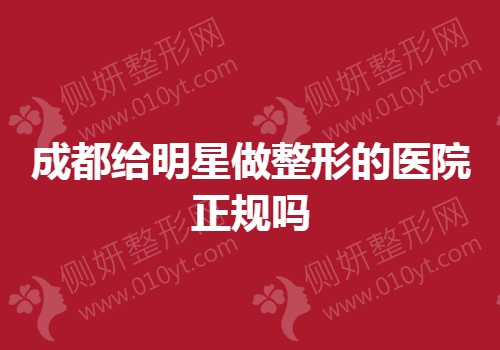成都给明星做整形的医院正规吗