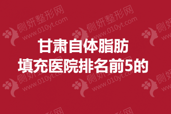 甘肃自体脂肪填充医院排名前5的