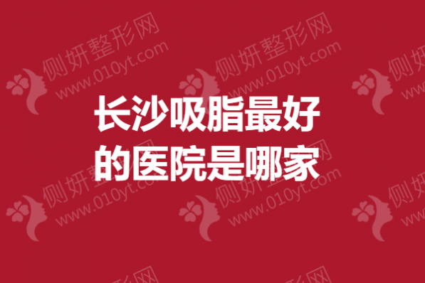 长沙吸脂最好的医院是哪家