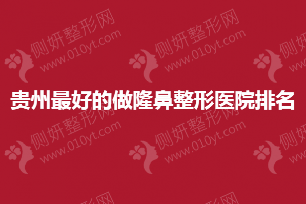 贵州最好的做隆鼻整形医院排名
