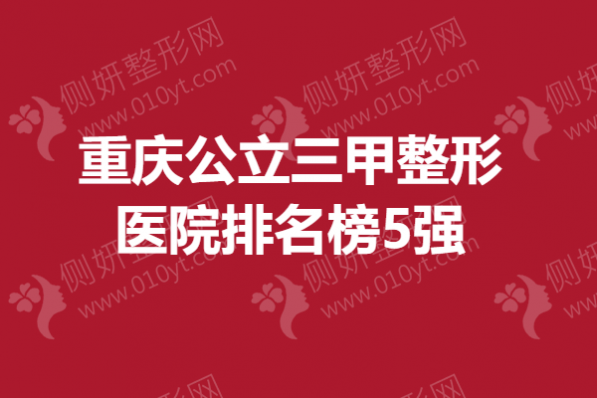 重庆公立三甲整形医院排名榜5强