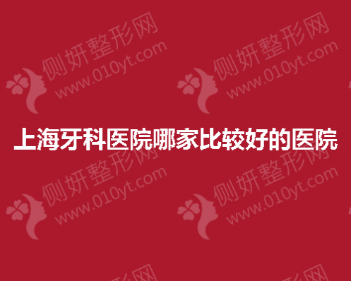 上海牙科医院哪一家比较好的医院