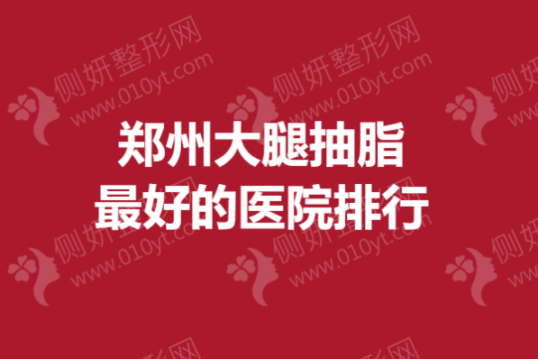 郑州大腿抽脂最好的医院排行