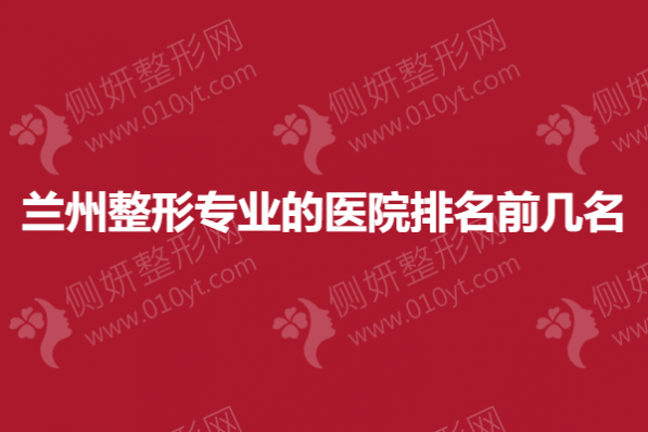 兰州整形专业的医院排名前几名
