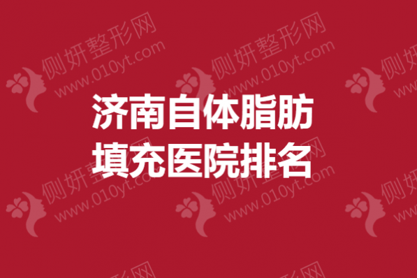 济南自体脂肪填充医院排名榜